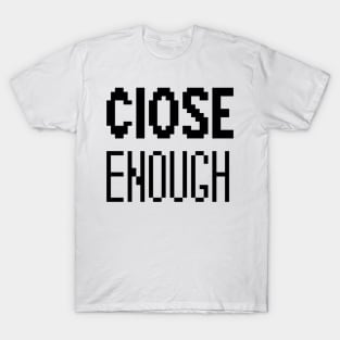 Close enough T-Shirt